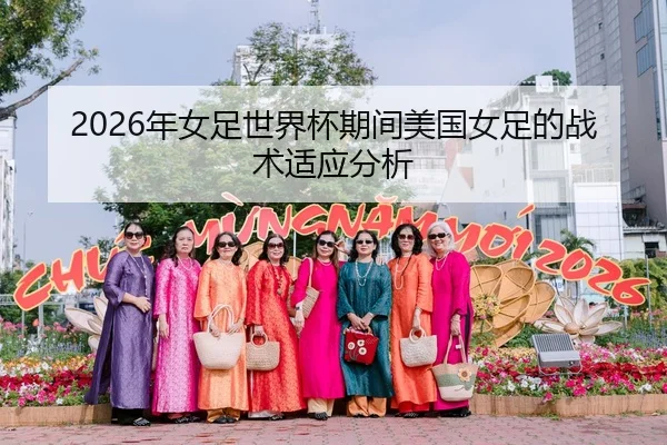 2026年女足世界杯期间美国女足的战术适应分析