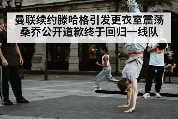 曼联续约滕哈格引发更衣室震荡 桑乔公开道歉终于回归一线队