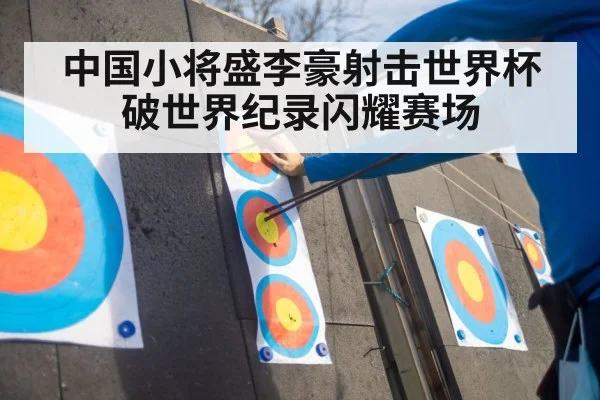 中国小将盛李豪射击世界杯破世界纪录闪耀赛场