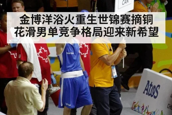 金博洋浴火重生世锦赛摘铜 花滑男单竞争格局迎来新希望
